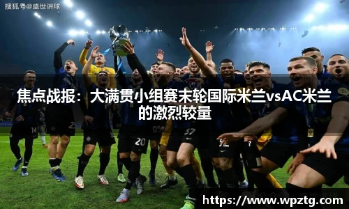 焦点战报：大满贯小组赛末轮国际米兰vsAC米兰的激烈较量