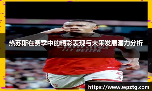 热苏斯在赛季中的精彩表现与未来发展潜力分析