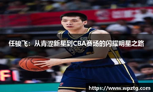 任骏飞：从青涩新星到CBA赛场的闪耀明星之路