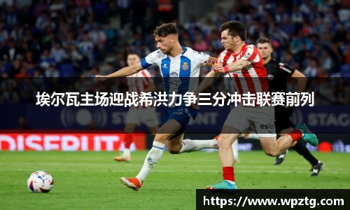 埃尔瓦主场迎战希洪力争三分冲击联赛前列