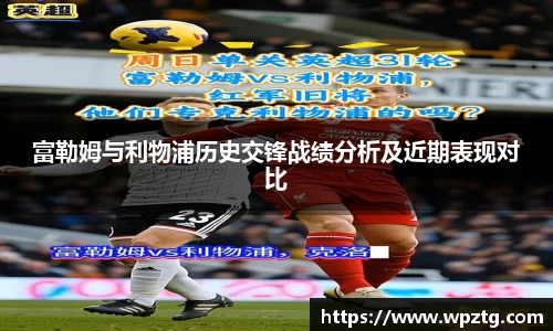 富勒姆与利物浦历史交锋战绩分析及近期表现对比