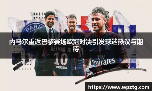 内马尔重返巴黎赛场欧冠对决引发球迷热议与期待